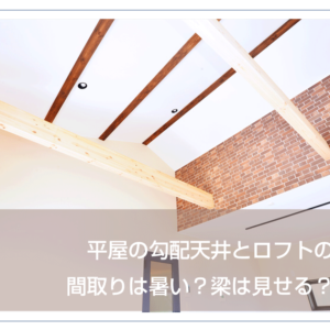 平屋の勾配天井とロフトの間取りは暑い？梁は見せる？